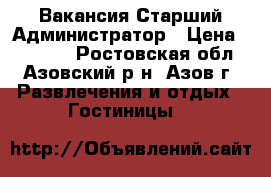 Вакансия Старший Администратор › Цена ­ 20 000 - Ростовская обл., Азовский р-н, Азов г. Развлечения и отдых » Гостиницы   